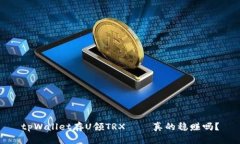 tpWallet存U领TRX——真的稳赚吗？