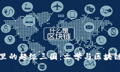 探秘tpWallet里的超级三国：文学与区块链的跨时代结合