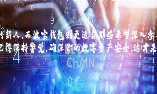 在选择数字钱包或者加密货币钱包时，许多人常常会感到困惑，特别是当市场上存在多种选择时，比如TP钱包和波宝钱包。这两款钱包在用户体验、功能、支持的币种以及安全性等方面各具特点。那么，TP和波宝钱包究竟哪一个更适合你呢？我们在下面探讨这些方面。 

一、TP钱包概述
TP钱包是一个广受欢迎的数字资产管理工具，主要面向区块链和加密货币爱好者。其用户界面友好，支持多种主流加密货币，并提供多样的功能，如资产管理、交易功能、以及流动性挖掘等。 
TP钱包的核心优势在于它的易用性和安全性。对于新手用户来说，TP钱包的导航设计清晰，注册和使用的门槛较低。大多数用户可以在短时间内完成钱包的创建和使用。 

二、波宝钱包概述
相比之下，波宝钱包则是更为专业的选择，尤其是对那些希望更深入参与区块链领域的用户。波宝钱包同样支持多种数字货币，并且提供了一些高级功能，如交易所集成和DeFi服务等。
波宝钱包在功能上的丰富性，吸引了一些资深用户，它支持用户直接参与去中心化金融（DeFi）项目，使用起来相对复杂，但也具有更多的灵活性和可能性。

三、用户体验
TP钱包在用户体验上表现优秀。其界面简洁直观，用户可以轻松找到所需功能，这对于新手尤为重要。而波宝钱包虽然功能丰富，但用户界面相对复杂，可能需要用户在使用中摸索。
如果你是刚刚入门的用户，TP钱包可能更适合你；但是如果你已经具有一定的加密货币知识，并希望利用更多的功能，波宝钱包则提供了更广阔的可能性。

四、安全性对比
在安全性方面，TP钱包和波宝钱包都有较高的安全标准。TP钱包采用多重安全保护措施，包括冷存储和密码保护，而波宝钱包也提供了类似的安全机制，用户资产的安全性都得到了保证。
然而，无论使用哪款钱包，用户都需要意识到，确保个人信息和私钥的安全是用户自身的重要责任。选择一个安全的密码，以及开启双重认证功能，都是保护您资产的有效措施。

五、支持的币种
在支持的币种方面，TP钱包具有较广泛的选择，支持比特币、以太坊、莱特币等主流货币。而波宝钱包则在这些基础上，还支持一些新兴的代币及网络，适合希望探索新币种的用户。
因此，如果你的投资包括多种主流和新兴货币，波宝钱包会更合适；如果你关注的主要是主流币种，TP钱包则已足够。

六、功能及拓展性
TP钱包的功能较为基础，适合普通用户的日常使用。而波宝钱包则提供了更多的高级功能，包括去中心化交易、流动性池及自动化收益生成等。这些额外的功能使得波宝钱包在追求投资的用户中，显得更具吸引力。

七、总结与建议
通过上述分析，我们可以发现，TP钱包和波宝钱包各自都有独特的优势。TP钱包更适合那些刚刚接触加密货币的新人，而波宝钱包则更适合那些希望深入参与和探索更多可能性的用户。
如果你在考虑使用哪种钱包，可以先根据自己的需求和经验水平进行选择。无论你选择TP钱包还是波宝钱包，记得保持警觉，确保你的数字资产安全，这才是最为重要的。

以上内容为你提供了一些对比分析，希望能帮助到你选择合适的钱包。