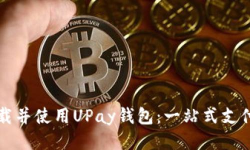 如何下载并使用UPay钱包：一站式支付的未来