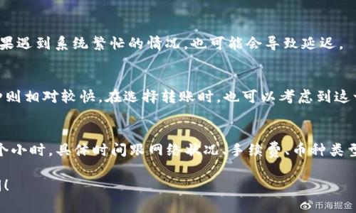 将Token钱包中的数字货币转移到火币交易所的时间会受到多个因素的影响。以下是一些可能影响转账时间的因素：

1. 转账时间的基本概念
一般情况下，区块链转账的时间取决于所使用的区块链网络，以及网络的当前拥堵状况。例如，比特币和以太坊的转账时间通常在几分钟到十几分钟不等，但在高峰时段可能会更长。

2. 网络状态对转账时间的影响
如果转账时网络比较繁忙，矿工处理交易的速度可能会下降，导致转账时间延长。你可以在区块链浏览器上查看当前网络的交易拥堵情况，来判断你转账可能需要的时间。如果是较小的币种，网络可能更快，但也可能因为参与者少而延迟处理。

3. 区块确认的数量
不同的交易所对区块确认的要求是不同的。一般来说，火币可能需要1到6个区块的确认。你可以在发送转账时，选择适当的交易费，可以加速你的转账被确认的速度。

4. 钱包的设置和费用
使用Token钱包时，你可以选择手续费的多少。通常，手续费越高，交易被矿工优先处理的机会就越大。如果你在转账时选择了较低的手续费，可能会导致转账速度降低。要在转账时合理设置，以确保尽快到账。

5. 火币交易所的处理时间
在转账成功并被区块链确认后，火币也可能需要一些时间来处理你的充值。这个过程通常是自动进行的，但如果遇到系统繁忙的情况，也可能会导致延迟。

6. 转账的币种类型
不同的Token和币种在转账时可能会有不同的处理时间。有些LP币种可能在网络中处理速度较慢，而主流币种则相对较快。在选择转账时，也可以考虑到这一点。

总结
综上所述，从Token钱包转账到火币的时间并没有一个固定的答案。通常来说，整个过程可能需要几分钟到几个小时，具体时间跟网络状况、手续费、币种类型及交易所处理时间息息相关。建议在进行转账前，仔细检查所有信息，并确保选择合适的手续费，以转账速度。

希望这些信息能够帮助你更好地理解Token钱包向火币转账所需的时间。如果你还有其他问题，欢迎随时询问！