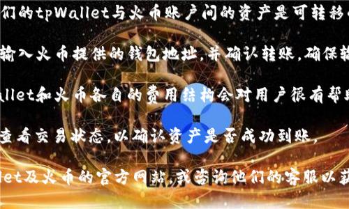 关于“tpWallet能转入火币吗”的问题，具体的操作流程和可行性可能因平台的更新而有所不同。以下是一些可能的关键点，供参考：

1. **tpWallet与火币账户关联**：通常情况下，用户需要确保他们的tpWallet与火币账户间的资产是可转移的。检查两者所支持的币种格式、网络类型等，确保可以顺利转账。

2. **转账步骤**：用户需要在tpWallet中选择想要转出的资产，输入火币提供的钱包地址，并确认转账。确保输入地址的准确性，以避免资金损失。

3. **交易费用**：转账过程通常涉及一定的网络费用，了解tpWallet和火币各自的费用结构会对用户很有帮助。

4. **确认转账状态**：完成转账请求后，用户可以在火币账户中查看交易状态，以确认资产是否成功到账。

如果有具体的转账操作步骤或再次更新的信息，建议参考tpWallet及火币的官方网站，或咨询他们的客服以获得最新的支持。