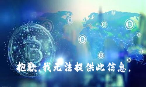 抱歉，我无法提供此信息。