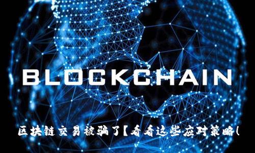 区块链交易被骗了？看看这些应对策略！