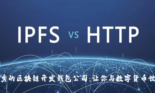 如何选择优秀的区块链开发钱包公司：让你与数字货币世界无缝连接