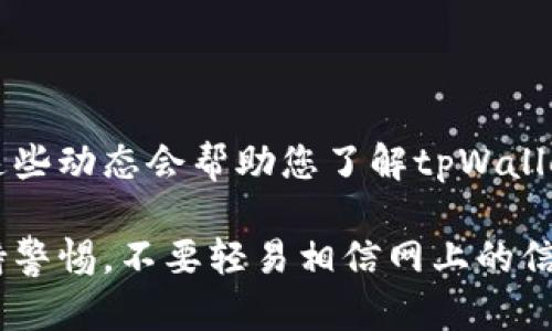 要判断tpWallet的真假，我们可以从多个角度来进行分析和研究。以下是一些实用的建议和技巧，供您参考：

### 1. 查阅官方网站

首先，访问tpWallet的官方网站，检查其提供的信息是否透明和详细。一个真正的产品通常会有专业的网页设计，清晰的功能描述以及关于团队的信息。这些信息可以帮助您判断其可信度。

### 2. 社交媒体和社区反馈

在公共社交媒体平台（如Twitter、Reddit等）上搜索“tpWallet”的相关评论或讨论。真实的用户反馈能够反映产品的实际表现和口碑，尤其是负面评价、用户投诉等都能揭示产品可能存在的问题。

### 3. 监管与合规信息

查看tpWallet是否有相关的监管信息，是否符合所在国家的法律法规。合规的产品通常会在其官网上列出其法律合规的相关证明，这对于用户保护十分重要。

### 4. 其他用户的经历

在不同的在线论坛或社交平台上查找用户的使用经历。特别是在区块链、加密货币等专门的论坛，如Bitcointalk或Telegram，获取用户的真实反馈可以帮助您更好地判断产品的真实性。

### 5. 技术背景与功能

深入了解tpWallet的技术背景和功能。如果它提供的功能过于夸大，或者缺乏创新性，那么这可能是一个警示信号。了解其技术白皮书（如果有的话）也是评估其可信度的重要一步。

### 6. 观察用户界面和体验

在使用tpWallet之前，可以先看看其用户界面的设计和用户体验。如果用户界面设计缺乏专业性，或者功能使用上存在混乱，可能是其真实性的一个迹象。

### 7. 安全性考虑

最后，要特别注意tpWallet的安全性。检查其是否采用了行业标准的加密技术，是否有单点故障的历程，这些都是评估其真伪的重要因素。

### 8. 跟踪新闻动态

关注与tpWallet相关的新闻动态，看看是否有关于它的重大事件、新闻或者公告。这些动态会帮助您了解tpWallet在业界的声誉和真实运作情况。

根据以上的分析框架，您可以相对系统地判断tpWallet的真实与否。不过，建议保持警惕，不要轻易相信网上的信息，尤其是关于金融和投资的内容更需谨慎。投资有风险，选择需谨慎！