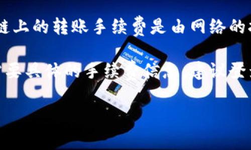 关于tpWallet转账的手续费问题，具体的费用会根据不同的转账方式、币种、网络情况等因素有所不同。一般来说，区块链上的转账手续费是由网络的拥堵情况决定的，因此没有固定的最低额度。

不过，通常来说，tpWallet会在转账界面显示当前的手续费信息，让用户可以在进行转账前查看到相关的费用。如果您需要具体的手续费信息，建议登录tpWallet的官方平台或应用，查看最新的转账费率详情。同时，也可以关注tpWallet的官方渠道获取相关的更新信息。

如有需要，请随时询问！