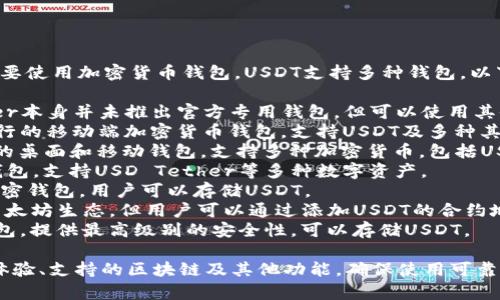 USDT（泰达币）的存储和转移通常需要使用加密货币钱包。USDT支持多种钱包，以下是一些常见的USDT钱包名称：

1. **Tether官方钱包**：虽然Tether本身并未推出官方专用钱包，但可以使用其他钱包支持USDT。
2. **Trust Wallet**：这是一款流行的移动端加密货币钱包，支持USDT及多种其他加密货币。
3. **Exodus**：这是一款用户友好的桌面和移动钱包，支持多种加密货币，包括USDT。
4. **Atomic Wallet**：一个多链钱包，支持USD Tether等多种数字资产。
5. **Coinomi**：支持多种币种的加密钱包，用户可以存储USDT。
6. **MetaMask**：虽然主要用于以太坊生态，但用户可以通过添加USDT的合约地址来使用它。
7. **Ledger Nano S/X**：硬件钱包，提供最高级别的安全性，可以存储USDT。

选择钱包时，要考虑其安全性、用户体验、支持的区块链及其他功能。确保使用可靠的钱包提供商以保护你的资产安全！