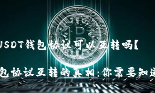 ### USDT钱包协议可以互转吗？

USDT钱包协议互转的真相：你需要知道的一切