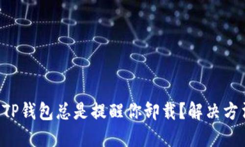 为什么TP钱包总是提醒你卸载？解决方法揭秘！