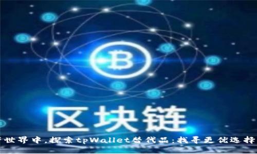 在数字资产世界中，探索tpWallet替代品：找寻更优选择的终极指南