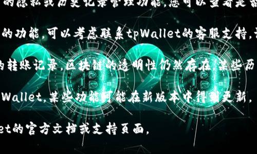 要删除tpWallet里的转账记录，通常需要注意以下几点：

1. **查看应用内功能**：tpWallet通常会有相关的隐私或历史记录管理功能，您可以查看是否提供删除转账记录的选项。

2. **联系支持团队**：如果应用内没有找到相应的功能，可以考虑联系tpWallet的客服支持，询问是否可以删除记录以及如何操作。

3. **隐私保护**：请注意，即使能够删除应用内的转账记录，区块链的透明性仍然存在，某些历史记录可能会保留在公共账本上，无法彻底删除。

4. **更新软件**：确保你使用的是最新版本的tpWallet，某些功能可能在新版本中得到更新。

如果具体步骤需要更详细的指导，请参考tpWallet的官方文档或支持页面。