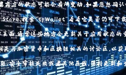 截至我最后的知识更新在2023年10月，tpWallet在苹果商店的状态可能会有所变动。如果您想确认tpWallet是否仍在苹果商店中，可以进行以下几步操作：

1. **检查苹果商店**：直接在您的苹果设备上打开App Store，搜索“tpWallet”看看它是否仍可下载。

2. **官方渠道**：访问tpWallet的官方网站或社交媒体页面，通常这些地方会更新关于应用状态的重要信息。

3. **社区讨论**：浏览相关的社交媒体平台或论坛，特别是与加密货币和区块链相关的讨论区，以获取用户反馈和最新动态。

如果tpWallet确实在苹果商店下架，可能是因为政策问题、安全审核失败或者其他原因。保持更新和查询官方资源是最可靠的方法。