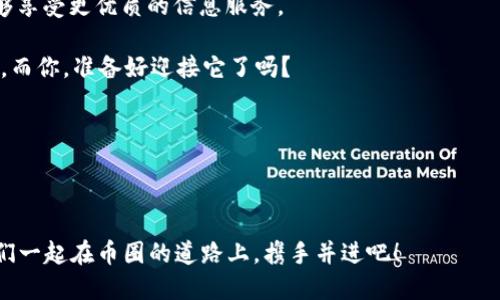 tiaoti加入币圈公众号，获得最新资讯与交易策略！/tiaoti  
币圈, 公众号, 免费进群, 加入社区/guanjianci  

为什么币圈公众号是你不可错过的宝藏？

在日新月异的数字货币世界中，你有没有想过，如何才能在这个信息海洋中及时抓住最热门的投资机会？为什么有些人总能获得巨额收益，而有些人却总是错过？或许答案就在于加入一个活跃的信息社区——币圈公众号！

想象一下，在这个社区中，无论是新手还是老鸟，大家都可以分享最新的市场动向、技术分析、甚至是关于某个币种背后的故事...这...难道不是一个快速提升你交易水平的好机会吗？

币圈公众号的功能及优势

首先，让我们来看看币圈公众号的主要功能。它不仅提供实时行情、市场分析，甚至还会分享一些独家的投资策略。而这一切，都是通过免费的方式让你接触到！

你可能会问：“这样免费共享的内容，质量会好吗？”其实，许多币圈公众号的创始人都是行业内的资深人士，他们对市场有深入的理解和丰富的经验，这使得他们传递的信息非常有价值。再说，在这个信息爆炸的时代，优质内容的获取方式不再单一，通过公众号可以让你迅速找到志同道合的朋友，甚至在不经意间学到一些你认为不可能学到的东西...

如何找到合适的币圈公众号？

在这个数字货币的海洋中，选择合适的公众号前，你可能需要考虑几个因素。比如，公众号的活跃度、内容的专业性、以及用户评价等。

另外，很多公众号会设置一个“进群”功能，让你能够直接和其他群友进行讨论。这就如同在股市里，身边总会有许多投资高手陪伴你，不再感到孤单，而是能在每一次判断中得到反馈...

如何正确使用币圈公众号提供的信息？

只是加入公众号还不够，你如何使用这些信息才是关键。首先，保持一种开放的心态，吸收各种不同的观点，但同时也要独立思考，别盲目跟风。有些人可能在某个文件中分享热门的投资项目，但那并不意味着你也要跟投。而对于新手而言，更重要的是学习分析技巧，逐步建立自己的投资逻辑...

另外，你可以利用群内的讨论机会，主动发问，分享自己的投资体会。通过交流学习，不仅能加深你对市场的理解，还能扩大你的人脉，这对于未来的投资决策都是很有帮助的！

加入币圈公众号的门槛及福利

很多人可能对“加入”一词有所顾虑，觉得或许“进群”要付出昂贵的费用。其实大部分优质的币圈公众号都是免费的，甚至你还可以通过一些活动获得额外的福利，比如：独家的分析报告、优先购买的权利等...

不止如此，加入之后，你将会被邀请参与一些特别的活动，比如线上讨论会、专属的投资分享会，甚至一些互助项目。这些都能帮助你更好地理解市场，抓住更多的机会...

如何保持信息的更新和准确性？

在快速发展的币圈，信息的时效性是极其重要的。你需要时刻关注公众号的更新频率，选择那些保持高频内容输出的公众号。同时，你也可以主动与群友保持沟通，当有人分享有价值的信息时，第一时间抓住机会。

当然，信息的准确性也很关键。要谨慎识别那些夸大宣传的内容，以及一些“割韭菜”的骗局，要时常进行对比，多角度分析，保持一颗清醒的头脑...

币圈公众号的未来与发展

随着越来越多的人加入币圈，币圈公众号也将不断升级。许多公众号开始结合区块链技术，提高信息透明度与安全性，而这些变化也意味着未来大众能够享受更优质的信息服务。

同时，这个过程也将推动行业的规范化，为投资者提供更稳定、更安全的市场环境，使得每一个投资者都能获得应有的信息和知识。这是一场信息的革命，而你，准备好迎接它了吗？

总结：不再孤单的币圈之旅

在币圈的旅程中，无论是涨跌都不会再孤单。通过加入币圈公众号，你将能够与其他投资者一起分享信息、磨练技能，而且这一切都是免费的...

所以，别犹豫了，快去寻找那个合适的公众号，加入其中，一起在这快速变化的市场中，获得更多的收益与乐趣！这...也许正是你迈入币圈的第一步。让我们一起在币圈的道路上，携手并进吧！