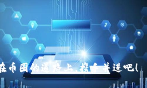 tiaoti加入币圈公众号，获得最新资讯与交易策略！/tiaoti  
币圈, 公众号, 免费进群, 加入社区/guanjianci  

为什么币圈公众号是你不可错过的宝藏？

在日新月异的数字货币世界中，你有没有想过，如何才能在这个信息海洋中及时抓住最热门的投资机会？为什么有些人总能获得巨额收益，而有些人却总是错过？或许答案就在于加入一个活跃的信息社区——币圈公众号！

想象一下，在这个社区中，无论是新手还是老鸟，大家都可以分享最新的市场动向、技术分析、甚至是关于某个币种背后的故事...这...难道不是一个快速提升你交易水平的好机会吗？

币圈公众号的功能及优势

首先，让我们来看看币圈公众号的主要功能。它不仅提供实时行情、市场分析，甚至还会分享一些独家的投资策略。而这一切，都是通过免费的方式让你接触到！

你可能会问：“这样免费共享的内容，质量会好吗？”其实，许多币圈公众号的创始人都是行业内的资深人士，他们对市场有深入的理解和丰富的经验，这使得他们传递的信息非常有价值。再说，在这个信息爆炸的时代，优质内容的获取方式不再单一，通过公众号可以让你迅速找到志同道合的朋友，甚至在不经意间学到一些你认为不可能学到的东西...

如何找到合适的币圈公众号？

在这个数字货币的海洋中，选择合适的公众号前，你可能需要考虑几个因素。比如，公众号的活跃度、内容的专业性、以及用户评价等。

另外，很多公众号会设置一个“进群”功能，让你能够直接和其他群友进行讨论。这就如同在股市里，身边总会有许多投资高手陪伴你，不再感到孤单，而是能在每一次判断中得到反馈...

如何正确使用币圈公众号提供的信息？

只是加入公众号还不够，你如何使用这些信息才是关键。首先，保持一种开放的心态，吸收各种不同的观点，但同时也要独立思考，别盲目跟风。有些人可能在某个文件中分享热门的投资项目，但那并不意味着你也要跟投。而对于新手而言，更重要的是学习分析技巧，逐步建立自己的投资逻辑...

另外，你可以利用群内的讨论机会，主动发问，分享自己的投资体会。通过交流学习，不仅能加深你对市场的理解，还能扩大你的人脉，这对于未来的投资决策都是很有帮助的！

加入币圈公众号的门槛及福利

很多人可能对“加入”一词有所顾虑，觉得或许“进群”要付出昂贵的费用。其实大部分优质的币圈公众号都是免费的，甚至你还可以通过一些活动获得额外的福利，比如：独家的分析报告、优先购买的权利等...

不止如此，加入之后，你将会被邀请参与一些特别的活动，比如线上讨论会、专属的投资分享会，甚至一些互助项目。这些都能帮助你更好地理解市场，抓住更多的机会...

如何保持信息的更新和准确性？

在快速发展的币圈，信息的时效性是极其重要的。你需要时刻关注公众号的更新频率，选择那些保持高频内容输出的公众号。同时，你也可以主动与群友保持沟通，当有人分享有价值的信息时，第一时间抓住机会。

当然，信息的准确性也很关键。要谨慎识别那些夸大宣传的内容，以及一些“割韭菜”的骗局，要时常进行对比，多角度分析，保持一颗清醒的头脑...

币圈公众号的未来与发展

随着越来越多的人加入币圈，币圈公众号也将不断升级。许多公众号开始结合区块链技术，提高信息透明度与安全性，而这些变化也意味着未来大众能够享受更优质的信息服务。

同时，这个过程也将推动行业的规范化，为投资者提供更稳定、更安全的市场环境，使得每一个投资者都能获得应有的信息和知识。这是一场信息的革命，而你，准备好迎接它了吗？

总结：不再孤单的币圈之旅

在币圈的旅程中，无论是涨跌都不会再孤单。通过加入币圈公众号，你将能够与其他投资者一起分享信息、磨练技能，而且这一切都是免费的...

所以，别犹豫了，快去寻找那个合适的公众号，加入其中，一起在这快速变化的市场中，获得更多的收益与乐趣！这...也许正是你迈入币圈的第一步。让我们一起在币圈的道路上，携手并进吧！