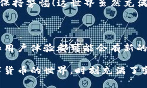 在这里，我将为您详细比较火币钱包和tpWallet的特点和优缺点。为了便于理解和阅读，我将内容分成多个部分，你可以根据自己的需求更轻松地获取信息。

一、火币钱包概述

火币钱包是由知名的数字资产交易所火币网推出的一款以用户为中心的数字资产管理工具。它致力于为用户提供安全、便捷、高效的数字资产存储和交易服务。由于火币网在全球范围内的影响力，火币钱包也吸引了不少用户的关注...

二、tpWallet概述

tpWallet是一款相对新兴的数字资产钱包，它提供多种功能，包括去中心化交易、资产管理等。tpWallet不仅支持多种公链资产，还在用户体验上做了大量，给用户带来了丰富的操作体验和良好的安全性...

三、安全性比较

安全性是每个数字钱包用户最关心的方面之一。对于火币钱包来说，作为一家老牌交易所的产品，它有着完善的安全策略，采用多重安全机制，包括哈希算法、冷钱包存储等，让用户在资金安全方面有更高的保障。但 ... 是否相信火币的整个生态？对于部分用户来说，可能会有些担忧。

而tpWallet则通过去中心化的方式提升了安全性，用户的私钥保存在本地，只有用户自己能够掌控。这样的优势在于，用户不必担心中心化存储可能带来的风险。然而，去中心化本身也带来了用户对自身操作的更高要求...

四、用户体验

在用户体验方面，火币钱包界面友好，操作简便，非常适合新手用户上手。大部分功能模块都能快速找到，且用户反馈良好。然而，它的某些高级功能可能需要一些时间去熟悉，尤其是对于不太了解区块链技术的用户。

而tpWallet则提供了一种更为灵活的使用体验，其用户界面设计，各种功能一应俱全，适合复杂操作选号的资深用户。但 ... 有些用户在使用过程中可能会觉得功能多样反而带来了一定的学习门槛。

五、支持的资产类型

在资产支持上，火币钱包的优势体现在它可以支持大量的主流加密资产。交易所的支持意味着对多个币种的覆盖，从而在交易时提供了较高的便利性。不过，随着市场进一步细化，是否会支持更多新兴币种 ... 仍是值得关注的问题。

而tpWallet作为一个相对开放的平台，支持的资产种类同样不容小觑，涵盖了许多新兴的区块链项目。这一点在不断变化的市场中显得极为重要，尤其对于 ... 想要追逐最新数字资产的投资者而言，tpWallet可能是一个不错的选择。

六、社群和技术支持

在社区支持方面，火币作为老牌交易所，其用户社区非常活跃，在线支持也相对丰富。这对于有问题的用户来说，无疑是个便利的选择。而对于tpWallet，虽然它的历史较短，用户社区也在逐渐成长，但相比之下，可能会出现一些 ... 资源相对少的情况。

同时，在技术支持上，火币凭借其丰富的行业经验，在技术支持的响应时间和解决方案上表现更为成熟。但如果你对新兴钱包有研究，tpWallet的技术社区也提供了一些新鲜的思路，能够满足那些想要探索和学习的用户。

七、总结

最终，火币钱包和tpWallet各有千秋。选择哪个钱包更好，取决于用户自身的需求和经验。如果你是一个刚入门的区块链用户，可能会更倾向于火币钱包的安全和易用性。而如果你是个经验丰富的投资者，试图追求更多新兴项目的机会，tpWallet无疑能给你带来更多灵活性和选择。

无论选择哪个钱包，请务必注意安全性，定期备份和更新钱包的安全配置。数字资产的管理并非小事，在享受便捷同时，也要时刻保持警惕！这世界虽然充满了机遇，但安全总是第一位的...

八、未来展望

面对未来，火币钱包和tpWallet可能都会在技术和服务上不断迭代。随着区块链技术的不断发展和普及，它们各自的市场定位和用户体验都可能会有新的转变。从某种意义上说，选择并不重要，关键是如何去 ... 更好地利用这些工具，提升自身在数字资产管理上的能力与意识。

希望这篇文章能帮助你更清晰地理解火币钱包和tpWallet的不同之处，以及如何选择最适合你的数字资产钱包！无论如何，数字货币的世界，时刻充满了变数与惊喜，这也是它最引人入胜的地方。