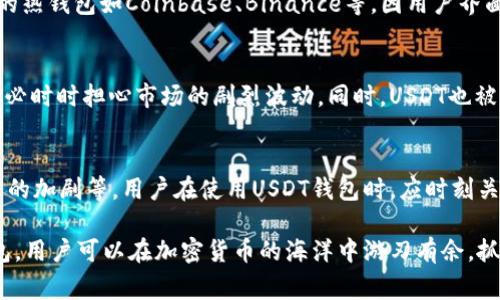 钱包USDT一般指的是一种存储和管理USDT（Tether）这种数字货币的工具或软件。USDT是一种稳定币，旨在保持与美元1:1的价值联系，通常被用于加密货币市场进行交易或作为一种储值工具。下面将详细介绍钱包USDT的概念和相关信息：

什么是USDT？
USDT，全名为Tether，是一种基于区块链技术的稳定币。它的价值与传统法币（如美元）挂钩，1 USDT的价值通常等于1美元。这一链接使得USDT在价格波动剧烈的加密货币市场中，成为很多投资者首选的交易媒介。

钱包USDT的含义
钱包USDT是指一种特定的电子钱包，用于存储、发送和接收USDT。与传统的法币钱包不同，USDT钱包依托区块链技术，允许用户更加便捷地管理其数字资产。根据使用形式的不同，钱包可以分为热钱包和冷钱包。

热钱包与冷钱包
热钱包是指与互联网连接的钱包，使用起来非常方便：用户可以快速发送和接收USDT，及时把握市场机会。常见的热钱包有各种手机应用和网页版钱包。
而冷钱包则是完全离线的钱包，通常以硬件设备的形式存在。它们相对安全，不易受到黑客攻击，适合长期存储大量USDT的用户。

如何选择USDT钱包？
选择USDT钱包时，用户需考虑多方面因素：安全性、易用性、支持的交易平台、交易费用等。比如，一些知名的热钱包如Coinbase、Binance等，因用户界面友好而受欢迎；而对于重视安全性的用户，硬件钱包如Ledger和Trezor无疑是更好的选择。

USDT的使用场景
USDT的稳定性使其在多个场景中变得极具价值。交易者可以通过USDT方便地进行套利和投机交易，而不必时时担心市场的剧烈波动。同时，USDT也被广泛用于跨境支付和汇款，因其快捷和低手续费的优势，越来越多的人选择使用USDT进行国际交易。

关于USDT的未来
尽管USDT在市场上已占有一席之地，但它的未来仍然面临诸多挑战，包括监管政策的不确定性、市场竞争的加剧等。用户在使用USDT钱包时，应时刻关注行业动向，以作出相应的调整和决策。

总之，钱包USDT不仅仅是一个存币工具，更是一把通往数字金融世界的钥匙。通过合理利用USDT及其钱包，用户可以在加密货币的海洋中游刃有余，抓住更多机会。同时，在选择和使用USDT钱包的过程中，安全性与便捷性并重，才能确保资产的安全与增长。