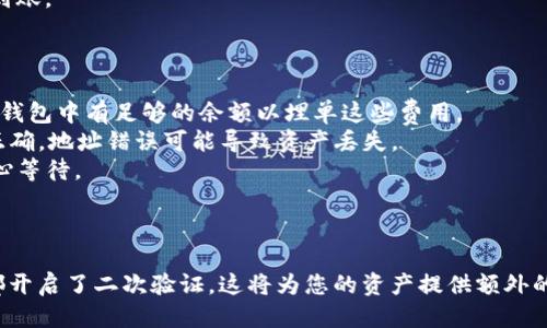 要将tpWallet中的币提到火币交易所，您可以遵循以下步骤：

### 第一步：下载和设置tpWallet

1. **下载tpWallet**：确保您已经在手机上下载并安装了tpWallet应用。如果您还没有，可以在应用商店搜索“tpWallet”并下载。
2. **创建或导入钱包**：如果您是新用户，按照提示创建钱包。如果您已有钱包，可以选择导入。

### 第二步：在tpWallet中找出您想交易的币

1. **查看余额**：进入tpWallet后，查看您所持有的加密货币余额，找出您希望转移到火币的币种。
   
### 第三步：获取火币的充值地址

1. **登录火币**：打开火币官网（或应用），并登录您的账户。
2. **找到充值页面**：在主界面中，找到“资产”，然后选择“充值”。
3. **选择币种**：在充值页面里，选择您要转入的币种，系统会生成一个充值地址。

### 第四步：执行转账操作

1. **进入tpWallet的转账页面**：在tpWallet中，选择您希望转出到火币的币种，点击“发送”或“转账”按钮。
2. **输入充值地址**：在转账界面，输入您在火币获取的充值地址。
3. **输入转账金额**：输入您希望转账的金额，确保输入的信息无误。
4. **确认交易**：再次核对您输入的地址和金额，确认无误后，进行转账。

### 第五步：等待交易确认

转账完成后，您需要等待区块链网络的确认，这可能需要一些时间，具体时间根据不同货币的网络拥堵程度而异。

### 第六步：检查火币账户

进入火币的资产页面，查看您的账户余额，确认币种是否已成功到账。

### 提示和注意事项

- **网络费用**：转账过程中，会有一定的网络费用，请确保您的钱包中有足够的余额以埋单这些费用。
- **地址准确性**：确保您在tpWallet中输入的充值地址完全正确，地址错误可能导致资产丢失。
- **转账时间**：通常大多数转账需要几个区块确认，期间请耐心等待。

### 最后小贴士

没有什么比安全更重要的，因此确保您的tpWallet和火币账户都开启了二次验证。这将为您的资产提供额外的安全层。希望这些步骤能帮助您顺利将tpWallet的币转到火币！