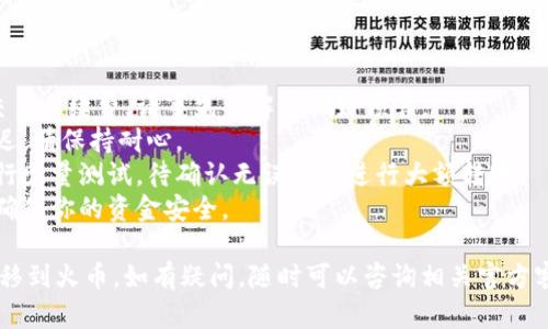 为了将资金从币安转移到火币，你可以遵循以下步骤。请确保你在开始之前了解相关风险，同时确认你的账号安全性。以下是详细的步骤：

### 一、准备阶段

在开始交易之前，确保你已经在币安和火币两平台上完成了注册并通过了身份验证。此外，建议在转账前确认交易手续费以及转账处理时间。

### 二、获取火币的充值地址

1. **登录火币账户**：
   首先，登录到你的火币账户。如果你还没有账户，需要先注册一个。

2. **导航到钱包**：
   在火币平台，找到“钱包”或“资产”选项，点击进入。

3. **充值**：
   在“资产管理”页面，找到需要充值的币种，例如比特币（BTC）、以太坊（ETH）等，点击对应的“充值”按钮。

4. **复制地址**：
   系统会生成一个独特的充值地址。请仔细查看，并确保复制这个地址，避免输入错误。

### 三、在币安进行提现操作

1. **登录币安账户**：
   然后，登录你的币安账户。

2. **导航到“钱包”**：
   在币安首页，寻找“钱包”选项，点击进入。

3. **选择“提现”**：
   在钱包页面，选择你希望转出的钱包，然后找到“提现”选项。

4. **填写提现信息**：
   - **资产选择**：选择你要转移的加密货币。
   - **提币地址**：在对应的字段粘贴之前复制的火币充值地址。
   - **提币数量**：输入你想要转移的数量，可以全部转出或部分转出。

5. **确认信息**：
   请再三确认你的提币地址和数量，确保无误。

6. **完成安全验证**：
   币安通常会要求你进行两步验证。完成验证码输入等安全操作。

7. **提交请求**：
   检查无误后，点击“提交”以发出提现请求。

### 四、确认交易状态

1. **查看交易记录**：
   你可以在币安的“提现记录”中查看当前的提现状态。

2. **等待到账**：
   根据所选的加密货币及网络状况，转账可能需要几分钟到几个小时不等。请耐心等待。

### 五、在火币确认到账

1. **检查火币账户**：
   回到你的火币账户，刷新资产页面，检查转账是否已到账。

2. **确认交易信息**：
   在资产管理页面，确认所转移的币种和数量。

## 注意事项

- **交易手续费**：币安和火币都可能会收取交易手续费，请事先了解并做好预算。
- **网络拥堵**：在网络拥堵时，转账可能会延迟，请保持耐心。
- **小额测试**：如果是第一次转账，建议先进行少量测试，待确认无误后再进行大额转账。
- **安全性**：确保你的账户开启了双重认证，确保你的资金安全。

希望这些步骤能够帮助你顺利将资产从币安转移到火币。如有疑问，随时可以咨询相关官方客服或查阅更多资料。