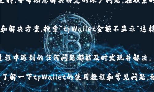 有时候在使用tpWallet时，可能会遇到金额不显示的问题。这种情况可能由多种因素引起，包括信息未同步、系统设置不当等。如果你希望解决这个问题，可以尝试以下几个步骤进行设置和调试。

1. 检查网络连接
首先，确保您的设备已连接到稳定的网络。无论是Wi-Fi还是移动数据，网络不稳定都会导致应用无法正常更新数据，这可能是您在tpWallet上看不到金额的原因。可以尝试切换网络，或重启您的路由器。

2. 更新应用程序
确保您使用的是最新版本的tpWallet。有时候，旧版本的应用可能存在一些bug或不兼容性，导致功能异常。前往应用商店检查更新，及时下载并安装。

3. 清除缓存和数据
如果应用本身没有问题，可以尝试清除tpWallet的缓存或数据。在设备的设置中，找到tpWallet，选择“存储”，然后点击“清除缓存”或者“清除数据”。注意，清除数据可能会使您丢失一些未保存的信息，所以请谨慎操作。

4. 登录账号
退出你的tpWallet账号，然后重新登录。这个简单的步骤有时候能有效刷新账户信息，解决金额不显示的状况。确保您输入的账号和密码是正确的，以免出现登录错误。

5. 检查账户状态
确保您的账户未被冻结或被限制。有些情况下，由于安全性原因，tpWallet可能会限制您的账户访问，这可能导致金额不显示。如果您怀疑自己的账户存在此类问题，请联系客服进行确认。

6. 联系客服支持
如果以上步骤都未能解决问题，建议直接联系tpWallet的客服支持。他们能够提供更专业的技术支持，并帮助您解决特定的账户问题。在联系时，尽量提供详细信息，比如您遇到的问题、尝试过的解决步骤等，这样能让客服更迅速地为您处理。

7. 社区和论坛查找解决方案
有时，其他用户可能会遇到相似的问题。在社区或论坛上查找，可以得到很多用户分享的实用技巧和解决方案。搜索“tpWallet金额不显示”这样的关键词，看看是否有别人分享过有效的解决办法。

8. 定期检查
最后，定期检查您的tpWallet，确保其功能正常。可以设置定期的提醒或检查清单，确保您在使用过程中遇到的任何问题都能及时发现并解决。

通过以上的步骤，您应该能解决tpWallet金额不显示的问题。如果问题仍然存在，不妨多花些时间了解一下tpWallet的使用教程和常见问题，积累更多的使用经验，有助于日后更顺利地使用。