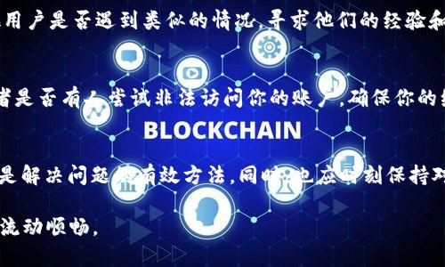 在处理tpWallet无法提取的问题时，可能会遇到各种各样的困惑和挑战。我们可以从多个方面来探讨这个问题，并提供一些应对的方法和建议，以帮助您解决这个难题。

了解tpWallet
tpWallet是一款被广泛使用的数字钱包，用户通过它可以安全存储和管理各种加密货币。它不仅提供了便捷的交易功能，还兼顾了安全性。然而，有时用户可能会遇到提取困难的问题，这可能会让人感到困惑甚至焦虑。那么，tpWallet的提取问题到底可能源于哪些原因呢？

提取的常见原因
首先，提取不成功可能是由于网络问题。网络波动、交易拥堵，尤其是在高峰期，都会导致提取请求未能及时处理。其次，可能是账户安全设置问题，比如你可能启用了双重验证，导致提取流程受到限制。此外，还可能是平台本身维护或者更新，导致临时无法处理提取请求。

如何检查账户状态
如果你遇到了提取问题，首先要做的是登录tpWallet，检查你的账户状态。确认你的账户没有被锁定，也没有任何未处理的警告或通知。此外，查看最近的交易记录，确认是否有任何异常内容，比如未授权的交易尝试。如果你发现问题，可以及时联系tpWallet的客服，获取技术支持。

重试提取操作
网络状况恢复后，可以尝试重新发起提取请求。在此过程中，注意仔细核对输入的信息，确保钱包地址、提取金额等细节无误，避免因输入错误导致的失败。如果提取依然无法成功，可以尝试换一个支付方式，比如从原来的银行转账修改为其他方式，例如信用卡或其他支持的支付平台。

寻求社区帮助
除了官方支持，tpWallet用户社区也通常充满了互助精神。在社交媒体平台、公众号或论坛上，发布你的问题，看看其他用户是否遇到类似的情况，寻求他们的经验和建议，或许能找到灵感和解决方案。因为，有时候，有些问题并不仅仅是个体，而是由于平台上普遍存在的技术问题。

考虑安全性
在面临提取问题时，不要忽视了安全性的问题。如果一次次的提取操作都失败，可能要注意是否有可疑的登录活动，或者是否有人尝试非法访问你的账户。确保你的编程和电子邮件都开启了两步验证，这将极大提高你的账户安全。

总结
对于tpWallet提取问题，用户需要保持冷静，不要急于做出反应。检查账户状态、确认信息、重试操作、寻求帮助，这些都是解决问题的有效方法。同时，也应时刻保持对账户的关注，防止潜在的安全风险。毕竟，加密货币的世界充满了不确定性，保持警惕是非常必要的。

通过以上的分析和整理，希望能够帮助在tpWallet面临提取问题的用户找到合适的解决方案，确保数字资产的安全与流动顺畅。