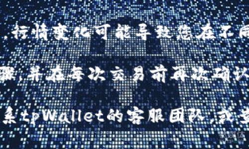 在使用tpWallet将USDT（泰达币）兑换为HT（火币TOKEN）时，您可以遵循以下步骤进行交易或兑换操作。虽然具体流程可能会因平台的更新而有所不同，但通常可以遵循以下步骤：

### 第一步：打开tpWallet
首先，确保您已经成功下载安装并注册了tpWallet应用。打开应用后，输入您的账号信息并登录。

### 第二步：选择USDT
在钱包主界面，您会看到您的资产列表。在这里找到USDT，点击进入该资产的详情页面，查看当前余额和相关信息。

### 第三步：选择兑换功能
在USDT的详情页面中，寻找“兑换”或“交易”选项。通常情况下，您可以找到类似“兑换为其他币种”的按钮，点击该按钮。

### 第四步：选择HT作为目标货币
在兑换页面中，您需要选择HT作为目标货币。在搜索框中输入HT，找到火币TOKEN，然后选择它作为您要兑换的对象。

### 第五步：输入兑换金额
在目标货币HT的框中，输入您想要兑换的USDT数量。系统会自动计算出您可以获取的HT数量，这里要注意查看兑换比例和相关费用。

### 第六步：确认交易信息
确认您输入的兑换数量和相关交易费用，然后仔细阅读交易条款和条件。如果一切信息都没有问题，您可以继续进行下一步。

### 第七步：完成交易
点击“确认”或“立即兑换”的按钮，系统将开始处理您的交易。根据网络的繁忙程度，可能需要几分钟时间来完成，而在某些情况下，交易可能会更快完成。

### 第八步：查看交易记录
交易完成后，您可以在钱包的交易记录中查看到此次兑换的详情，包括兑换时间、数量和手续费等信息，确保您的交易已经成功。

### 总结
通过tpWallet将USDT兑换为HT的过程相对简单，但在交易之前，您需要注意实时的兑换率和可能的交易费用。行情变化可能导致您在不同时期兑换的数量有所不同，因此建议您关注市场动态。同时，务必确保您的钱包安全，以防止潜在的资产损失。

另外，使用去中心化交易所（DEX）进行这种兑换也可能是一个可行的选项。在此过程中，请确保您了解每一步骤，并在每次交易前再次确认所有信息。

希望这些信息能够帮助您顺利完成USDT到HT的兑换。如果您有任何进一步的问题或需要任何帮助，请随时联系tpWallet的客服团队，或查阅官方网站上的常见问题解答部分。