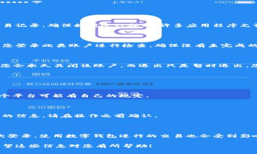 数字钱包的退出方式通常取决于您使用的具体平台或应用。以下是一些通用步骤，可以帮助您理解如何退出数字钱包：

### 如何退出数字钱包

步骤一：打开您的数字钱包应用

首先，您需要在您的移动设备上找到并打开您所使用的数字钱包应用。这可以是支付宝、微信支付、PayPal或其他任何数字钱包。

步骤二：进入账户设置

一旦您进入应用，寻找通常位于右上角或左侧菜单中的“设置”选项。不同的应用界面可能有所不同，但设置通常是一个显眼的选项。

步骤三：找到退出或注销选项

在设置菜单中，您通常可以找到“账户管理”或“安全性”选项。在这个部分，您可能会看到“退出登录”或“注销账户”的选项。

步骤四：确认退出

选择退出或注销后，系统可能会要求您确认该操作。请仔细阅读提示，以确保您了解退出的后果，因为有些应用可能会导致您失去某些功能或储存的信息。

步骤五：完成退出

确认后，您应该会被转回到应用的主页，您会发现自己已经成功退出了数字钱包。

### 注意事项

1. 确保备份信息

在您退出之前，如果您的数字钱包中有重要的信息或交易记录，确保提前进行备份。许多应用程序允许您导出数据或保存交易记录，以防将来需要再次访问。

2. 检查链接的账户

如果您的数字钱包与其他银行账户或信用卡相连，建议您登录此类账户进行检查，确保没有未完成的交易或支付。

3. 了解注销与退出的区别

有些用户会选择“注销”而不是“退出”。注销通常意味着您会永久关闭该账户，而退出只是暂时退出，您可以随时再次登录。

### 常见问题解答

Q1：我可以随时退出数字钱包吗？

是的，您一般可以随时退出数字钱包应用，但请注意，每个平台可能有自己的规定。

Q2：退出后我的信息会被删除吗？

退出通常不会删除您的数据，但注销可能会永久删除您的信息。请在操作之前确认。

Q3：选择退出有什么影响？

选择退出后，您将不能再访问该账户的功能，直到您再次登录。使用数字钱包进行的交易也会受到影响，直到您再次登录。

以上便是退出数字钱包的一些基本方法和注意事项，希望这些信息对您有所帮助！