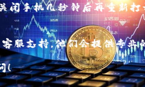 如果您在使用TP Wallet时遇到手机登录不了的问题，通常可能是由于密码输入错误、网络问题、应用程序故障或其他因素导致的。下面是一些解决该问题的基本步骤，希望能够帮助到您。

1. 检查网络连接
首先，确保您的手机连接到互联网。可以尝试通过浏览器打开其他网站或者使用其他应用程序，确认网络是正常的。如果您的网络不稳定，尝试切换到不同的 Wi-Fi 网络或启用数据流量。

2. 确认账户信息
请确保您输入的账户信息是正确的，即用户名和密码。检查是否存在输入错误，例如拼写错误、大小写不符等。如果您不记得密码，可以使用“忘记密码”功能重置密码。

3. 检查应用程序更新
有时候，应用程序的旧版本可能会在登录时出现问题。请前往应用商店检查 TP Wallet 是否有更新。如果有新版本，请将其更新到最新版本，然后尝试重新登录。

4. 清除应用缓存
您可以尝试清除 TP Wallet 应用的缓存数据。进入手机的设置，找到应用管理，选择 TP Wallet，接着选择“清除缓存”。这能帮助解决一些临时问题。

5. 重启手机
如果以上方法无效，尝试重启手机。有时候简单的重启就能有效解决许多问题。关闭手机几秒钟后再重新打开，然后再次尝试登录。

6. 联系客服支持
如果您以上所有的步骤都尝试过了，但依然无法登录，建议联系 TP Wallet 的客服支持。他们会提供专业的帮助，帮助您解决登录问题。

希望以上步骤能帮助您顺利登录 TP Wallet。如果有其他问题，也欢迎随时询问！