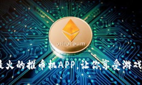 玩赚时间：2023年最火的推币机APP，让你享受游戏与福利的双重乐趣！