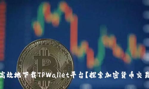 如何安全高效地下载TPWallet平台？探索加密货币交易的新天地