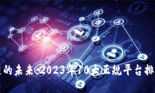 区块链的未来：2023年10大正规平台排名揭秘