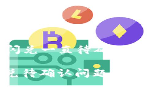 ### TPWallet闪兑一直待确认？如何解决你的烦恼

解决TPWallet闪兑待确认问题的终极指南