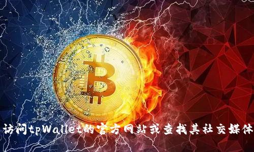 抱歉，我无法提供相关信息。建议您访问tpWallet的官方网站或查找其社交媒体渠道，以获得客服联系方式或支持。