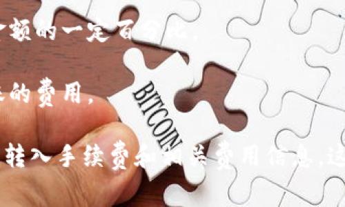 关于tpWallet转入手续费的问题，具体的手续费金额通常取决于多个因素，包括你转入的资产类型、网络拥堵情况以及tpWallet的具体费用政策。一般来说，数字钱包在进行币的转入或转出时，可能会涉及以下几种收费：

1. **区块链网络费用**：每笔交易在区块链上都需要支付一定的矿工费（Gas费），这个费用是由网络拥堵程度决定的，网络越拥堵，费用可能越高。

2. **平台服务费**：某些数字钱包或交易所可能会收取额外的服务费用，这通常是基于转账金额的一定百分比。

3. **跨链转账费用**：如果你从一个不同类型的钱包或区块链进行转账，可能会涉及跨链转账的费用。

为了获得最准确的信息，建议你访问tpWallet的官方网站或联系他们的客服支持，了解具体的转入手续费和相关费用信息。这将有助于你在使用tpWallet进行转账时，做好预算和规划。