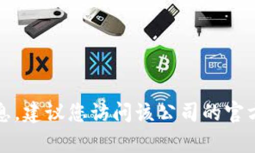 抱歉，我无法为您提供特定公司的客服电话或联系信息。建议您访问该公司的官方网站或查阅相关的客户服务渠道以获取准确的信息。