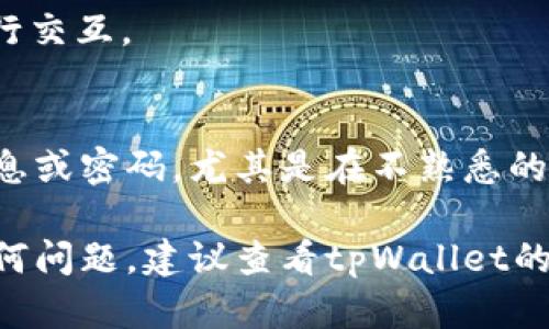 在tpWallet中打开网站的步骤如下：

1. **下载和安装tpWallet**：
   首先，确保你已在你的设备上下载并安装了tpWallet。这个步骤可以在你的应用商店（如Google Play或Apple App Store）直接进行搜索和下载。

2. **打开tpWallet**：
   安装完成后，点击tpWallet的图标打开应用。如果这是你第一次使用，可能需要进行一些基本的设置，例如创建钱包或导入已有钱包。

3. **寻找浏览器功能**：
   在tpWallet的主界面，通常会有一个选项允许用户浏览网页。这个功能可能被称为“浏览器”或“DApp浏览器”。寻找这样的选项。

4. **输入网址**：
   找到浏览器功能后，点击进入。在地址栏中输入你想要访问的网站网址，然后点击“前往”或者“打开”。

5. **浏览网站**：
   网站加载后，你可以像使用常规浏览器一样浏览内容，进行交互。

6. **安全提醒**：
   在tpWallet中浏览网站时，请保持警惕，不要输入敏感信息或密码，尤其是在不熟悉的网站上。

以上就是在tpWallet中打开网站的基本步骤。如果你遇到任何问题，建议查看tpWallet的官方帮助文档或社区，那里可能会提供更多技巧和解决方案。