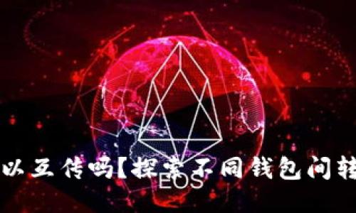 区块链钱包不同可以互传吗？探索不同钱包间转账的可能性与限制