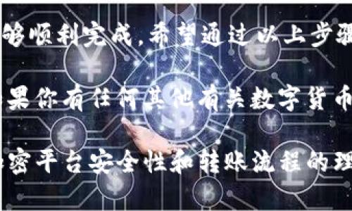 将数字资产从 tpWallet 转移到欧易（OKEx）交易平台的操作步骤其实并不复杂，但在开始之前确保你对操作有充分理解，尤其是在处理加密货币时，安全性和操作的正确性都是至关重要的。下面，我将详细介绍如何进行这一操作。

### 步骤一：准备工作

在开始之前，确保你已经完成以下准备工作：
1. **确认你的账户**：确保你的 tpWallet 和欧易账户均已成功注册并通过验证。
2. **获取欧易充值地址**：登录你的欧易账户，找到“资产”或“钱包”选项，选择你要充值的币种，点击“充值”，获取相应的充值地址。
3. **检查网络**：确保在 tpWallet 中选择的网络与欧易要求的网络一致，避免因网络不匹配导致的资产丢失。

### 步骤二：在 tpWallet 中进行转账

完成准备工作后，接下来便是从 tpWallet 转账的具体操作：
1. **打开 tpWallet**：打开你的 tpWallet 应用，确保你已解锁。
2. **选择币种**：在钱包首页，选择你想要转移的币种，例如 USDT、ETH 或 BTC。
3. **点击转账**：点击所选币种旁的“转账”选项。
4. **输入欧易充值地址**：在收款地址栏中粘贴你从欧易获取的充值地址。这一步非常重要，确保没有任何误差—一个字符的错误都可能导致资金丢失。
5. **输入转账金额**：在金额栏中输入你要转移的数量，确保余额充足，并注意转账可能会有的矿工费用。

### 步骤三：确认转账信息

在确认转账前，再次检查所有信息，确保准确无误：
1. **再次确认地址**：仔细检查你复制的充值地址是否正确。
2. **检查交易费用**：了解这笔交易的矿工费用，不同网络可能会有所不同，确保你的余额覆盖转账金额加上费用。
3. **确认无误后提交**：如果所有信息都正确，点击“提交”或“确认”，开始转账过程。

### 步骤四：在欧易确认到账

完成转账后，接下来就是等待资金到账：
1. **查看交易状态**：在 tpWallet 内查看你的交易记录，确认交易是否已成功发起。
2. **登录欧易检查到账**：登录欧易账户，进入资产管理页面，查看你转账的币种是否已到账。请注意，到账时间可能因网络拥堵而有所不同。

### 步骤五：处理可能遇到的问题

在转账过程中你可能会遇到一些问题，以下是一些常见问题的解决方案：
1. **交易未成功**：如果交易未成功，可以查看 tpWallet 中的交易记录，了解失败原因，例如网络问题或传输延迟。
2. **资金未到账**：如果资金没有及时到账，确认你提供的地址是否正确，并检查网络状态。如果确认无误，可以联系欧易客服，获取进一步援助。
3. **安全性问题**：任何时候都要保护好你的私钥和助记词，确保账户安全。

### 总结

将资金从 tpWallet 转移到欧易其实是一个相对简单的过程，只要你保持谨慎，确保信息准确，就能够顺利完成。希望通过以上步骤的详细介绍，能够让你在进行转账时更加得心应手。

在这个数字货币快速发展的时代，保持对市场动态的关注，以及对安全性的重视，都是至关重要的。如果你有任何其他有关数字货币交易的问题，欢迎随时探讨。

这样的一篇文章将不仅帮助用户了解如何从 tpWallet 转移资金到欧易，同时也旨在增强用户对加密平台安全性和转账流程的理解。希望这能够促进更多人参与到数字资产投资中来，享受加密货币带来的便利与机会。