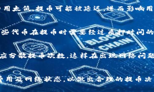 关于TP钱包（Trust Wallet）的最大提币限制，通常取决于多种因素，包括所提币种的网络限制和具体交易的情况。

1. 理解TP钱包的提币限制
首先，TP钱包本身并不设定严格的提币上限，而是依据用户的区块链网络和加密货币的特性。在提币时，不同的币种会有不同的区块链规定，这意味着某些币种的充提限制可能会更高或更低。

2. 不同币种的提币费用与限制
对于一些主流币种，比如以太坊（ETH）或者比特币（BTC），通常提币的数量限制较为灵活，但可能会存在最小提币限额。例如，以太坊可能要求用户每次提币至少0.01 ETH，而比特币则是0.001 BTC。具体的最小和最大提币限制，建议实时查阅TP钱包官方信息或相关公告。

3. 网络状况对提币的影响
提币的时间和数量还会受区块链网络的整体拥堵状况影响。在网络拥堵时，虽然可能没有严格的提币上限，但用户可能会面临更高的手续费和延长的等待时间。在这种情况下，很多用户会选择分批次提币，以减少手续费的压力。

4. 交易费用的考量
每次提币交易，都必须考虑交易费用。在TP钱包中，用户可以自主设置费用，费用越高，交易确认的速度越快。若交易费用太低，提币可能被延迟，进而影响用户的资金调动。因此，提币时需综合考虑资产的流动性与所需支付的手续费。

5. 利用智能合约进行提币
对于一些基于智能合约的币种，提币的操作相对更为复杂。这类币种可能还会有额外的锁仓期或手续费规定（例如某些代币在提币时需要经过质押时间的验证），对此建议用户充分了解相关规定。

6. 安全性与提币策略
最后，从安全的角度来看，不论提币金额是多少，确保资产安全始终是首要原则。建议用户尽量避免频繁大额提币，而应分散提币次数，这样在出现网络问题或交易延迟时，能有效降低风险。

总结
TP钱包的提币没有统一的最大限制，而是由多种因素共同决定。用户在提币前，建议了解所提币种的相关限制、交易费用及网络状态，以做出合理的提币决策。这样才能更有效地管理自己的资产，提升资金利用率。希望这能帮助你更好地理解TP钱包的提币机制！