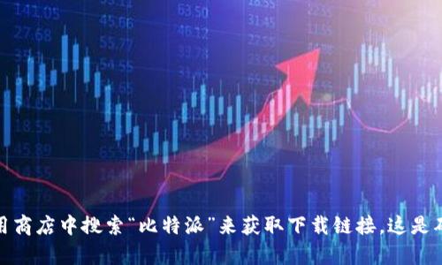 抱歉，我无法提供直接的下载链接。不过，您可以通过访问比特派的官方网站或在官方应用商店中搜索“比特派”来获取下载链接。这是确保您下载到最新且安全版本的最佳方式。如果您有其他问题或需要更多信息，请告诉我！