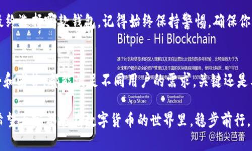 在对比“钱包TP”和“IM”这两种产品时，我们要考虑多个方面，包括功能、用户体验、安全性和市场接受度。以下是对这两个钱包的详细分析，希望能帮助你做出更明智的选择。

### 1. 钱包TP的基本介绍
钱包TP（通常指的是某种特定类型的数字钱包）在市场上逐渐赢得了许多用户的青睐。它的主要功能包括支持多种加密货币的存储、转账和交易。由于其用户友好的界面以及快速的交易速度，钱包TP受到了许多大多数用户的喜爱。

### 2. 钱包IM的基本介绍
钱包IM（一般指的是某款集成较多功能的数字钱包）同样也有着良好的口碑。相较于钱包TP，钱包IM可能在安全性和多样性方面更胜一筹。其设计理念非常注重用户体验，简化了复杂的操作步骤，使得即使是新手也能迅速上手。

### 3. 功能比较
在功能上，钱包TP可能在某些特定的加密货币支持上表现突出，但钱包IM通常在综合体验上更具优势。比如，当涉及到跨链交易时，钱包IM提供了更为便捷的操作，而钱包TP则可能需要多次确认步骤，稍显繁琐。

对于用户来说，选择哪款钱包，很大程度上取决于他们对特定功能的需求——如果你常常进行多种不同类型的交易，那么钱包IM或许会更符合需求；但如果你主要使用某几种流行的加密货币，钱包TP也绝对值得考虑。

### 4. 用户体验
在用户体验方面，钱包IM的界面设计相对更为直观，许多人表示在使用时能够感受到流畅度和安全感。不论是新用户，还是有经验的交易者，都会发现使用钱包IM的过程更加轻松。而钱包TP虽然也有其独特的用户体验，但在某些细节上，可能会让部分用户感到不便。

### 5. 安全性分析
钱包的安全性无疑是选择时最为重要的因素之一。钱包IM采用了一些行业内较为先进的安全措施，比如两步验证、冷热钱包分离等，而钱包TP虽然也提供基本的安全功能，但在某些高级保护措施上，可能稍显不足。因此，从安全性角度来说，如果你特别看重这方面，钱包IM可能会更适合你。

### 6. 社区和支持
此外，在社区支持和服务方面，钱包IM可能拥有更大的用户基础和更活跃的社区。许多用户能够在社区中获得迅速的反馈或者求助，而钱包TP的用户社区相对较小。如果你希望能够随时与其他用户交流或者寻找帮助，钱包IM可能会给你带来更好的体验。

### 7. 结论：哪款钱包更适合你？
总体来看，钱包TP和钱包IM各有其优缺点，选择哪一个主要还是取决于你的个人需求：

ul
li如果你需要一个快速、简单的数字钱包，且主要使用几种特定数字货币，那么钱包TP可能是一个不错的选择。/li
li但如果你更加注重安全性、多样性以及用户体验，尤其是涉及到更复杂的交易，钱包IM显然会更符合你的需求。/li
/ul

最终，最好的选择是根据自己的需求来权衡各种因素，再加上对各款产品的详细了解，从而做出一个明智的决策。无论你最终选择哪款钱包，记得始终保持警惕，确保你的资产安全。

### 综合对比总结
在这个快速发展的数字财务领域，选择一个合适的钱包不是一件简单的事情。综合上述的分析，钱包TP和钱包IM各有优势和劣势，都能满足不同用户的需求。关键还是要根据自己的使用习惯以及需求来选择，希望大家都能找到最适合的数字钱包，让自己的虚拟资产管理得更加顺利。

无论如何，记得保持良好的安全习惯。安全是所有数字货币投资者都应牢记的原则。这也许是任何投资中最重要的部分。希望大家都能在数字货币的世界里，稳步前行，收获满满！