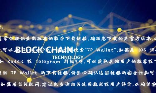 要下载 TP Wallet，您可以通过以下几种方式进行：

1. **官方网站**：访问 TP Wallet 的官方网站，通常会提供最新版本的软件下载链接。确保您下载的是官方版本，以避免潜在的安全问题。

2. **应用商店**：如果您使用的是 Android 设备，可以在 Google Play 商店中搜索“TP Wallet”。如果是 iOS 设备，则可以在 App Store 中搜索相应的应用程序。

3. **社区推荐**：在加密货币相关的论坛或社区（如 Reddit 或 Telegram 群组）中，可以获取其他用户的推荐或下载链接。

4. **第三方平台**：某些技术网站或论坛可能会提供 TP Wallet 的下载链接。请务必确认这些链接的安全性和可靠性，以避免下载恶意软件。

请根据您的设备和操作系统选择合适的下载方式。如果有任何疑问，建议先查询相关使用教程或用户评价，以确保安心下载和使用。