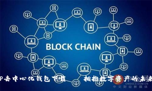 探秘TP去中心化钱包下载——拥抱数字资产的未来之门!