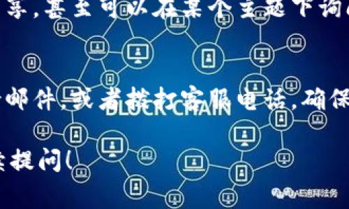 如果您需要找到Tokenim的客服信息，通常可以通过以下几种方式获取到支持与帮助：

官方网站联系我们
访问Tokenim的官方网站，通常在网页底部或“联系我们”页面中会有客服的联系方式。很多平台也会提供在线聊天功能或者客服邮件地址，方便用户直接进行咨询。

社交媒体平台
许多企业都会在社交媒体平台上提供客服支持。您可以查看Tokenim的官方社交媒体账户，如Twitter、Telegram、Facebook等，发送私信或查看是否有客服支持的相关信息。

用户社区与论坛
一些平台会有用户社区或者论坛，在这里您可以找到其他用户的经验分享，甚至可以在某个主题下询问客服信息。这些地方往往也会有人提供帮助。

支持邮件和电话
如果以上方法都无法解决您的问题，您可以尝试在官方网站上找到支持邮件，或者拨打客服电话。确保您在联系时提供相关信息，以便客服快速有效地帮助您。

希望这些建议能够帮助您找到Tokenim的客服。如有其他问题，欢迎继续提问！