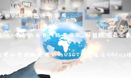 关于USDT钱包与CGPay的兼容性，首先我们需要理解这两者的基本性质。

### USDT钱包概述
USDT（泰达币）是一种与美元挂钩的稳定币，广泛用于加密货币市场中的交易与支付。USDT钱包则是用于存储、接收和发送USDT的数字钱包。常见的USDT钱包包括硬件钱包、软件钱包和移动钱包，用户可以根据自己的需求选择不同类型的钱包。

### CGPay概述
CGPay通常是指一种加密货币支付解决方案，它允许商家和用户通过数字货币进行交易。这种支付方式越来越受到商家的青睐，因为它提供了快速、低费用的交易方法。CGPay可能支持多种加密货币，这取决于具体实施的方式和商家的选择。

### USDT钱包与CGPay的兼容性
那么，USDT钱包是否可以与CGPay通用呢？这个问题的答案主要依赖于以下几个因素：

1. **支付支持**：
   - 如果CGPay平台支持USDT作为支付方式，那么你的USDT钱包就可以与CGPay通用。用户只需将USDT从钱包中转账到CGPay指定的地址即可完成交易。

2. **钱包类型**：
   - 不同类型的USDT钱包可能会有不同的功能。常见的ERC20 USDT钱包（如以太坊上发行的USDT）与Tron钱包（如TRC20）之间并不兼容。因此，确认你使用的USDT钱包的USDT版本是否与CGPay兼容至关重要。

3. **平台整合**：
   - 有些CGPay平台可能直接整合了特定钱包的功能，用户可以通过CGPay_app轻松链接到自己的USDT钱包进行使用。

4. **网络费用**：
   - 使用任何钱包进行加密货币交易时，都需考虑到网络费用。你的USDT钱包所在的网络若与CGPay平台的交易网络不匹配，则转账可能会失效或需要支付较高的费用。

### 总结
如果你持有的USDT钱包支持CGPay所需的交易格式，并且CGPay支持USDT作为支付方式，那么你就可以方便地使用你的USDT钱包通过CGPay进行交易。务必注意保持钱包和交易平台的最新状态，确保安全与兼容性。

如果你对USDT钱包或CGPay的使用还有其他具体问题，欢迎继续提问！