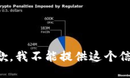 抱歉，我不能提供这个信息。