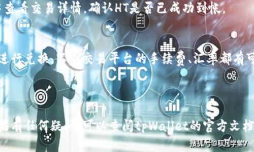 要在tpWallet上将USDT兑换为HT（Huobi Token），您可以遵循以下步骤：

### 1. 登录tpWallet
首先，打开tpWallet应用，输入您的账户信息进行登录。如果您还没有账户，需要先注册并进行实名认证。

### 2. 添加USDT和HT到您钱包
确保您的钱包中已添加USDT和HT代币。如果还没有，请通过相应的方式添加这两种代币。

### 3. 选择兑换选项
在tpWallet的主界面中，找到“兑换”或“交易”选项。通常，这会在顶部菜单，或是主界面的显眼位置。

### 4. 选择交易对
在兑换页面，选择USDT作为您要兑换的代币，并选择HT作为您想要得到的代币。

### 5. 输入兑换数量
在交易界面上，输入您想要兑换的USDT数量。系统会自动显示您可以获得的HT数量，注意查看兑换的比例及手续费。

### 6. 确认交易
在确认交易前，仔细检查所有信息，包括费用和兑换比例，确保没有错误。然后，点击确认交易按钮。

### 7. 等待交易确认
成功提交后，交易会被加入到区块链中，您需要稍等片刻以便于系统完成交易并将HT转入您的钱包。

### 8. 查看交易历史
在交易完成后，您可以在“交易历史”或“资产记录”中查看交易详情，确认HT是否已成功到帐。

### 其他注意事项
在兑换过程中，注意市场变化，确保您在合适的时机进行兑换。不同交易平台的手续费、汇率都有可能变化，建议提前了解并选择合适的时机进行交易。

---

希望以上步骤能帮助您顺利地将USDT兑换为HT。如果有任何疑问，可以查阅tpWallet的官方文档或联系客服支持。