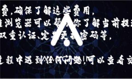 要将OKB提现到TPWallet（TP钱包）中，你可以按以下步骤进行操作：

### 一、准备工作
1. **确保你有一个TPWallet账户**：首先，如果你还没有TPWallet账户，需要下载并安装TP钱包应用，并完成注册。

2. **获取TPWallet地址**：打开TPWallet，找到你要接收OKB的地址。通常在钱包中，点击“接收”或者“充值”，选择OKB，系统会生成一个接收地址。记得复制这个地址。

### 二、在OKEx（或你的OKB交易所）上进行提现
1. **登录到你的交易所账户**：进入你的OKEx账户（或其他支持OKB的交易所）。

2. **找到提现选项**：
   - 一般在账户界面上有“资产”或“钱包”选项，点击进入。
   - 找到OKB，选择提现。

3. **填写提现信息**：
   - **提现地址**：将之前在TPWallet中复制的OKB地址粘贴到这里。
   - **提现数量**：输入你想要提现的OKB数量，注意交易所通常会有最低提现额度。

4. **检查信息**：再次确认提现地址和数量无误，避免任何错误。这一步非常重要，因为一旦提现成功，资金将无法找回。

5. **完成安全验证**：根据交易所的要求，完成短信验证、邮箱验证或者其他安全措施。

6. **提交提现申请**：最后，确认无误后提交申请。

### 三、等待确认
提交提现后，资金转账需要一些时间，这取决于网络的拥堵情况和交易所的处理速度。你可以在交易所的资产记录中查看提现状态。

### 四、查看TPWallet
1. **打开TPWallet**：在TPWallet中，查看OKB是否到账。
2. **确认到账**：在钱包的资产列表中，你应该能够看到刚刚提现的OKB。

### 注意事项
- **提现费用**：不同交易所对OKB的提现可能会收取一定的手续费，确保了解这些费用。
- **网络确认**：OKB的提现通常需要一定的区块确认，查看区块链浏览器可以帮助你了解当前提现状态。
- **安全性**：务必确保你的TPWallet和交易所账号的安全，启用双重认证、定期更换密码等。

通过以上步骤，你就能够顺利将OKB提现到TPWallet中了。如果在过程中遇到任何问题，可以查看交易所的帮助文档或联系客服获得更多支持。