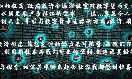 : 国内区块链钱包支付：下一步的数字货币革命？

区块链, 钱包支付, 数字货币, 国内政策/guanjianci

引言：数字时代的崭新面貌
随着科技的不断进步，区块链技术逐渐走入人们的视野。尤其是在数字货币日渐流行的今天，钱包支付已经成为了一个热门话题。不过，在国内，这一新兴事物的合法性与可行性令人倍感关注——这...真的能放心使用吗？

区块链与钱包支付的基本概念
首先，我们需要理解什么是区块链以及钱包支付。区块链是一种分布式账本技术，具备去中心化、防篡改等特性。而数字钱包（也称为钱包支付）则是储存和管理数字货币的一种工具，用户可以通过它进行投资、交易与支付。
轻松理解就是，钱包就像是你的银行卡，而区块链则是银行背后的交易系统。这一动态的发展过程，让钱包支付带上了神秘的面纱，也令消费者充满信心与期待。

国内对区块链和数字货币的政策背景
在谈论区块链与钱包支付之前，我们不能忽视国内的政策环境。从2017年起，中国政府对数字货币进行了一系列监管措施，ICO（首次代币发行）被禁止，交易平台也相继关停。这让许多人对使用数字货币产生了疑虑，甚至对钱包支付也心存畏惧——这...是否意味着我们只能止步于此？
然而，值得注意的是，尽管监管趋严，国家仍然在探索区块链技术的应用，尤其是在金融、物流、医疗等领域。这样的态势让我们看到了希望——或许，钱包支付在未来的某一天，依旧有机会在国内蓬勃发展。

区块链钱包支付的现状
当前，国内有一些相对成熟的区块链钱包服务，例如：币安、火币等交易所所提供的钱包功能。但需要注意的是，这些钱包基本上只支持数字资产的存储与交易，而非直接的支付功能。也就是说，你无法直接用这些钱包在日常消费中购买商品——这是...有些遗憾的。
不过，随着技术的不断发展，也有一些企业尝试推出基于区块链的支付解决方案，为消费者带来更多的选择。例如，一些电商平台正在探索数字货币支付的功能，虽然目前尚处于试点阶段，但前景依旧被看好。

区块链钱包支付的优势与挑战
但为什么我们还应该关注区块链钱包支付呢？答案非常简单——它的优势多多！
ul
    listrong安全性：/strong区块链技术的去中心化与防篡改特性，使得交易过程相对安全；/li
    listrong迅速性：/strong区块链网络中的交易大多能在几分钟内完成，相对于传统银行转账，速度上有显著提高；/li
    listrong低成本：/strong跨国交易往往低于传统银行的费用，无需中介服务，减少了交易成本；/li
/ul
但，便利的背后，挑战同样显而易见——尤其是法律和技术的双重阻碍。在区块链和数字货币领域，由于政策法规的不确定性，企业及个人用户在使用钱包支付时面临着更多的风险与困惑；其次，技术门槛也让不少用户却步。怎样才能在享受创新与便利的同时，规避这些潜在的风险呢？

未来展望：期待区块链钱包支付的发展
那么，展望未来，区块链钱包支付的发展将何去何从呢？在我看来，首先是政策的放宽大有可能。随着社会对数字货币认知的提高，政府或许会逐渐放宽对数字货币支付的限制。
其次，技术的进步也将推动钱包支付的发展。未来的数字钱包可能不仅仅是存储地方，而是一个全面的金融管理工具，可以满足用户多样化的需求——这...真是令人憧憬的未来呀！
同时，我们也能看到，越来越多的企业在开发基于区块链的支付解决方案，比如说支付宝与微信支付，也在试图引入区块链元素，寻求与数字货币连接的方式。或许，有一天我们能在日常消费中，轻松使用数字货币进行支付，享受到便捷又安全的购物体验。

结语：钱包支付的未来与我们的关联
最后，在对区块链钱包支付的讨论中，我们不禁要思考：我们身处的这个时代，科技在改变生活的同时，也在重塑我们的经济形态。钱包支付的潜力无可限量，而我们作为消费者，也需要积极去适应与探索那些崭新事物。
这...是否也意味着，我们的购物方式将在未来与现在截然不同？也许，在理财与消费之间，我们能够找到一种全新的平衡，利用新技术为我们带来的便利，创造更美好的生活。

这些，都是我们需共同思考的课题。区块链钱包支付，或许只是开始，未来还有无限可能，有兴趣的朋友们，不妨多多关注与探索，相信其中的乐趣会让你我都感到惊喜不已！