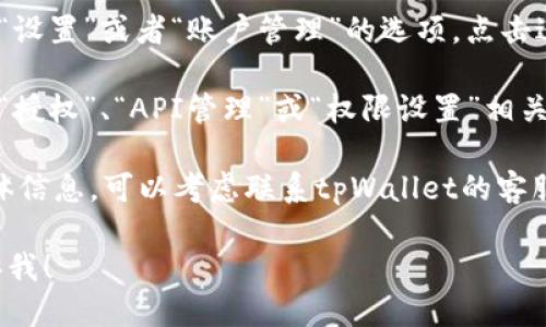 关于“tpWallet哪里看授权”的问题，您可以通过以下步骤来找到授权信息：

1. **打开tpWallet应用**：首先，确保您已经下载并安装了tpWallet应用，并使用您的账户登录。

2. **进入设置或账户管理**：在应用界面，通常会有“设置”或者“账户管理”的选项。点击进入。

3. **查看授权信息**：在设置或账户管理中，寻找与“授权”、“API管理”或“权限设置”相关的选项。点击进入，您应该可以看到相关的授权信息。

4. **联络客服**：如果您在应用中找不到授权的具体信息，可以考虑联系tpWallet的客服，他们会提供更详细的指导。

如果您还有其他问题或者需要更详细的信息，请告诉我！